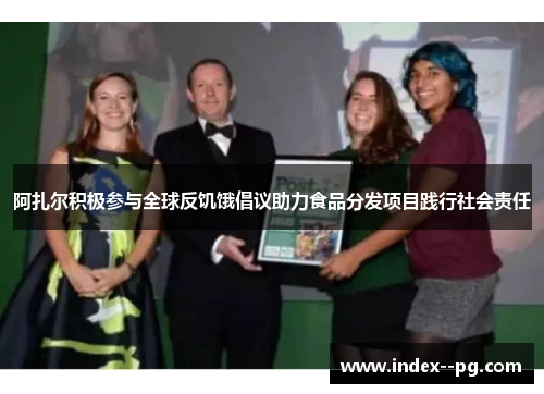 阿扎尔积极参与全球反饥饿倡议助力食品分发项目践行社会责任