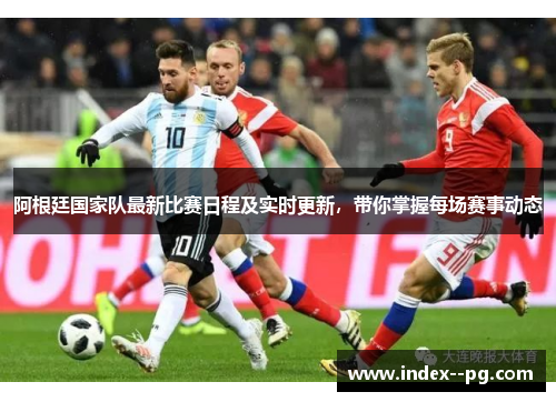 阿根廷国家队最新比赛日程及实时更新，带你掌握每场赛事动态