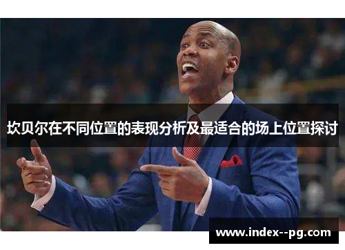 坎贝尔在不同位置的表现分析及最适合的场上位置探讨