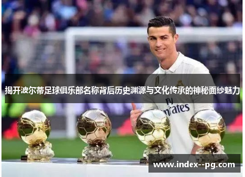 揭开波尔蒂足球俱乐部名称背后历史渊源与文化传承的神秘面纱魅力