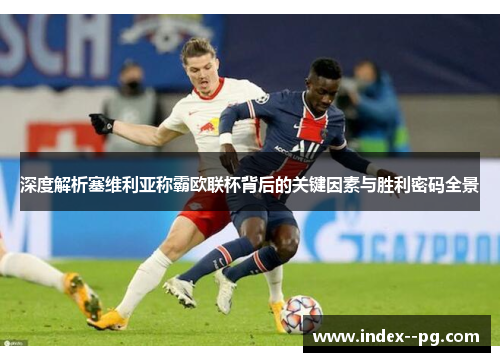 深度解析塞维利亚称霸欧联杯背后的关键因素与胜利密码全景