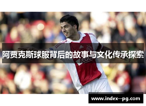 阿贾克斯球服背后的故事与文化传承探索