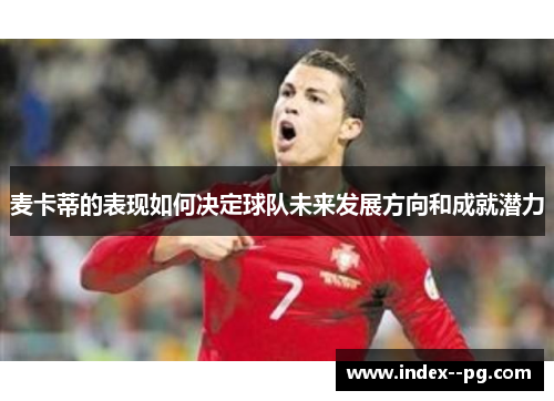 麦卡蒂的表现如何决定球队未来发展方向和成就潜力