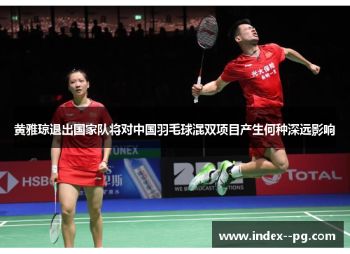 黄雅琼退出国家队将对中国羽毛球混双项目产生何种深远影响