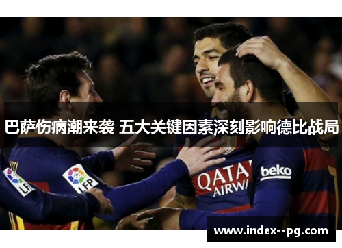 巴萨伤病潮来袭 五大关键因素深刻影响德比战局