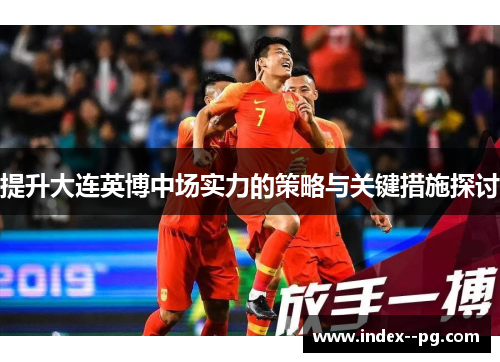 提升大连英博中场实力的策略与关键措施探讨