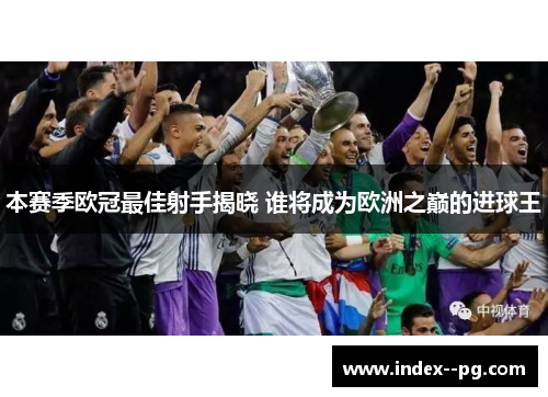 本赛季欧冠最佳射手揭晓 谁将成为欧洲之巅的进球王