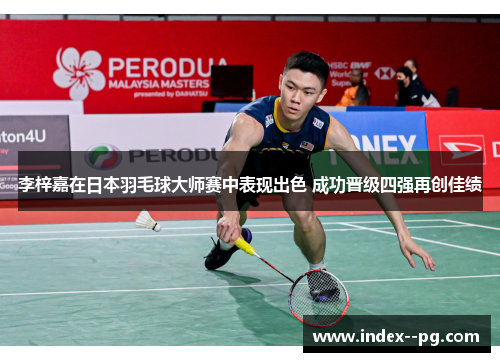 李梓嘉在日本羽毛球大师赛中表现出色 成功晋级四强再创佳绩