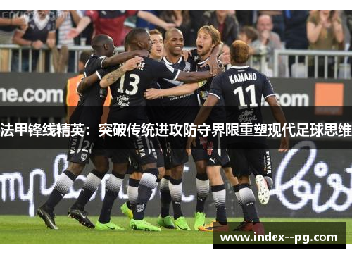 法甲锋线精英：突破传统进攻防守界限重塑现代足球思维