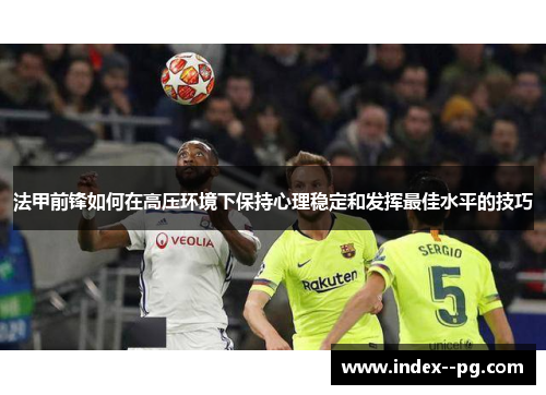 法甲前锋如何在高压环境下保持心理稳定和发挥最佳水平的技巧
