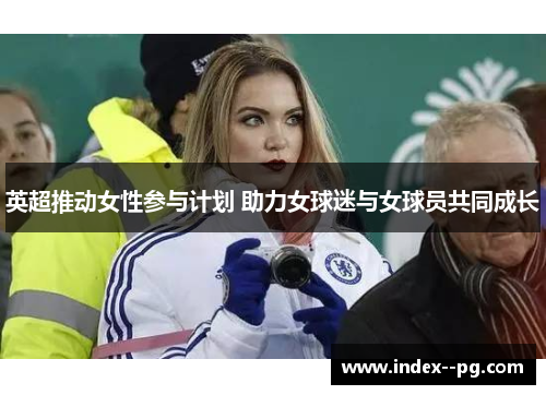 英超推动女性参与计划 助力女球迷与女球员共同成长