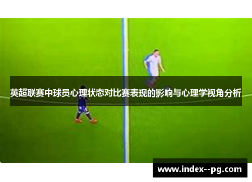 英超联赛中球员心理状态对比赛表现的影响与心理学视角分析