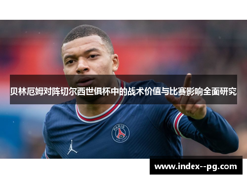 贝林厄姆对阵切尔西世俱杯中的战术价值与比赛影响全面研究