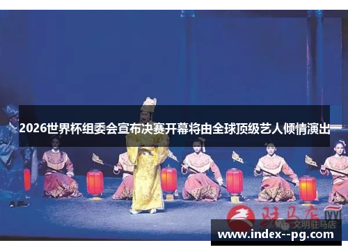 2026世界杯组委会宣布决赛开幕将由全球顶级艺人倾情演出