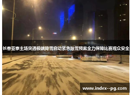 长春亚泰主场突遇极端降雪启动紧急除雪预案全力保障比赛观众安全