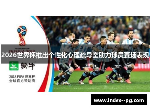 2026世界杯推出个性化心理疏导室助力球员赛场表现