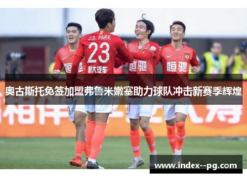 奥古斯托免签加盟弗鲁米嫩塞助力球队冲击新赛季辉煌