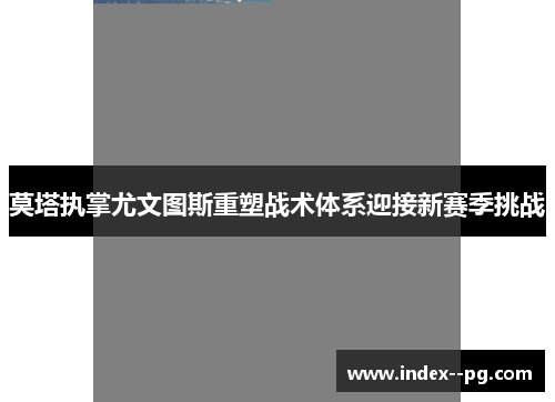 莫塔执掌尤文图斯重塑战术体系迎接新赛季挑战