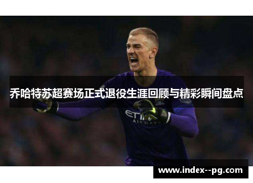 乔哈特苏超赛场正式退役生涯回顾与精彩瞬间盘点
