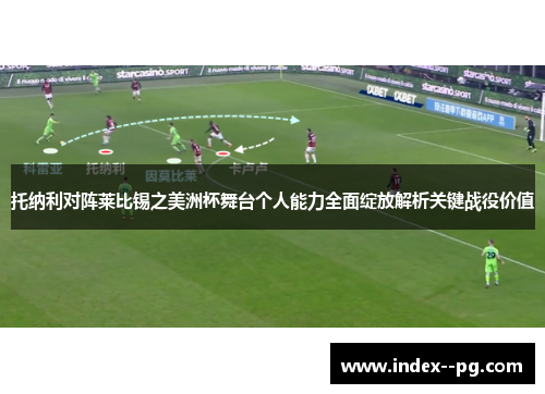 托纳利对阵莱比锡之美洲杯舞台个人能力全面绽放解析关键战役价值