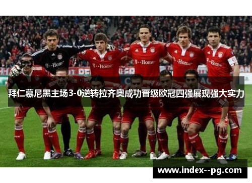 拜仁慕尼黑主场3-0逆转拉齐奥成功晋级欧冠四强展现强大实力