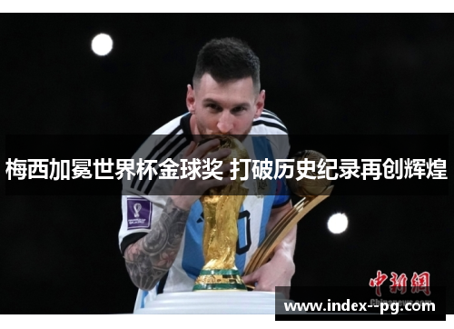 梅西加冕世界杯金球奖 打破历史纪录再创辉煌