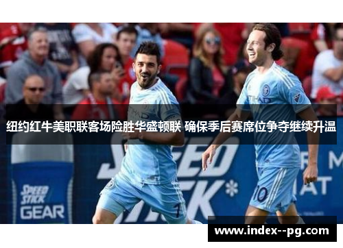 纽约红牛美职联客场险胜华盛顿联 确保季后赛席位争夺继续升温